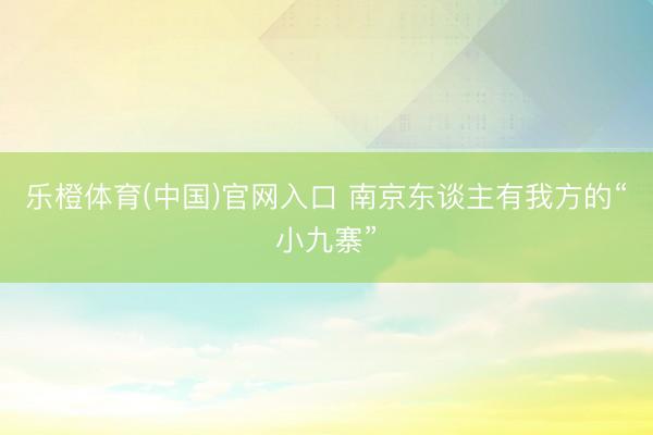 乐橙体育(中国)官网入口 南京东谈主有我方的“小九寨”