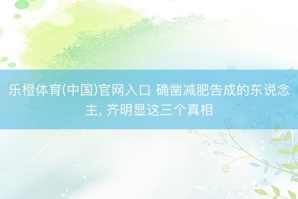 乐橙体育(中国)官网入口 确凿减肥告成的东说念主， 齐明显这三个真相