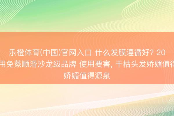 乐橙体育(中国)官网入口 什么发膜遵循好? 2026家用免蒸顺滑沙龙级品牌 使用要害， 干枯头发娇媚值得源泉