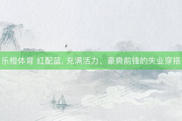 乐橙体育 红配蓝，<a href=