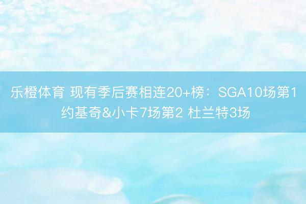 乐橙体育 现有季后赛相连20+榜：SGA10场第1 约基奇&小卡7场第2 杜兰特3场