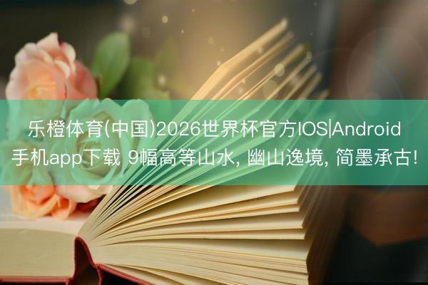 乐橙体育(中国)2026世界杯官方IOS|Android手机app下载 9幅高等山水， 幽山逸境，<a href=