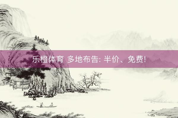 乐橙体育 多地布告: 半价、免费!