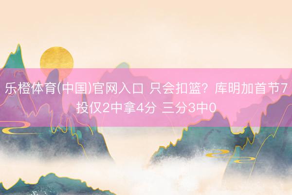 乐橙体育(中国)官网入口 只会扣篮？库明加首节7投仅2中拿4分 三分3中0