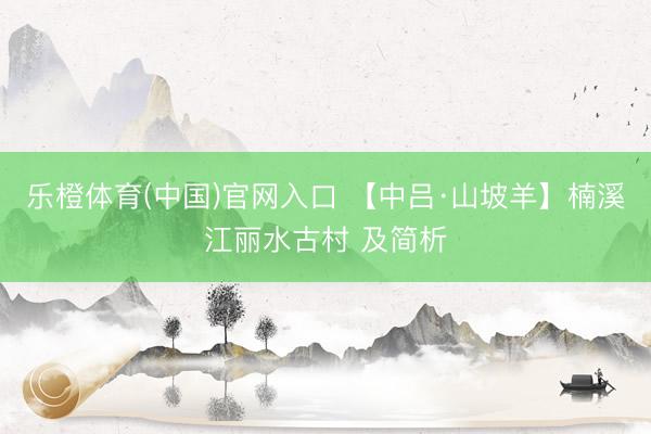 乐橙体育(中国)官网入口 【中吕·山坡羊】楠溪江丽水古村 及简析