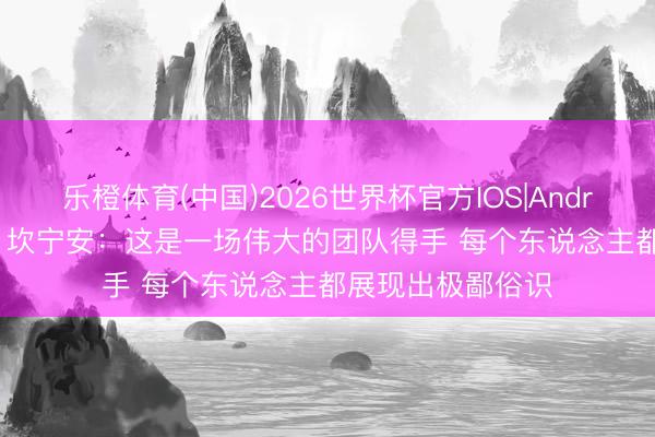 乐橙体育(中国)2026世界杯官方IOS|Android手机app下载 坎宁安：这是一场伟大的团队得手 每个东说念主都展现出极鄙俗识