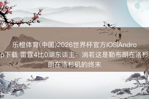 乐橙体育(中国)2026世界杯官方IOS|Android手机