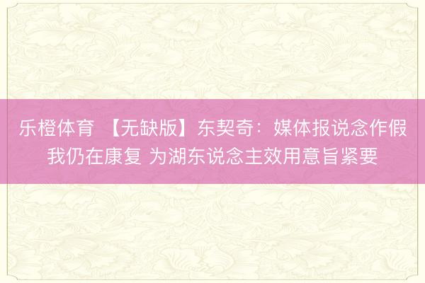 乐橙体育 【无缺版】东契奇：媒体报说念作假我仍在康复 为湖东说念